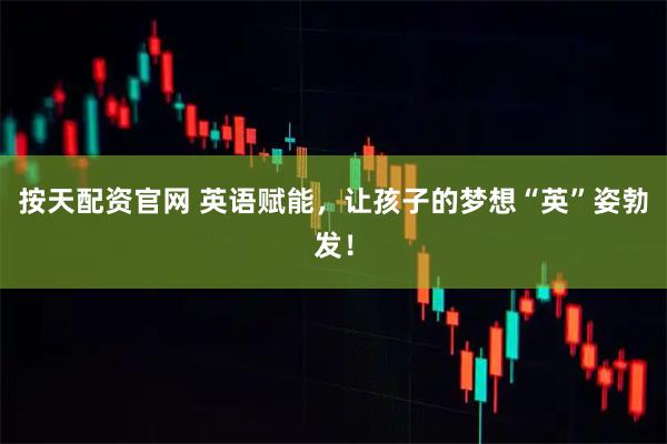 按天配资官网 英语赋能，让孩子的梦想“英”姿勃发！