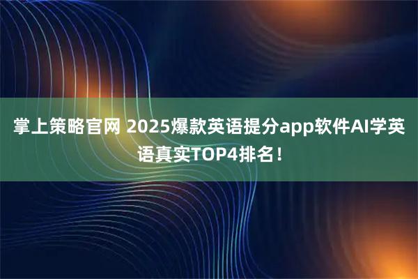 掌上策略官网 2025爆款英语提分app软件AI学英语真实TOP4排名！