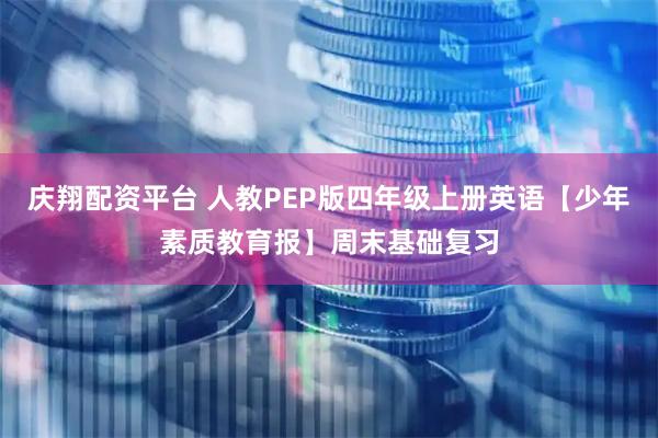 庆翔配资平台 人教PEP版四年级上册英语【少年素质教育报】周末基础复习