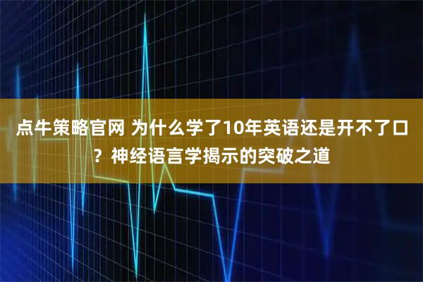 点牛策略官网 为什么学了10年英语还是开不了口？神经语言学揭示的突破之道