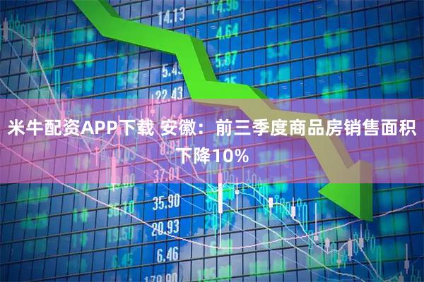 米牛配资APP下载 安徽：前三季度商品房销售面积下降10%