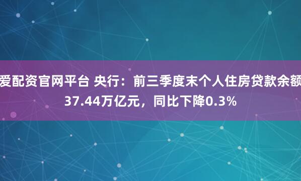 爱配资官网平台 央行：前三季度末个人住房贷款余额37.44万亿元，同比下降0.3%