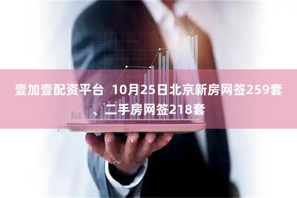 壹加壹配资平台  10月25日北京新房网签259套、二手房网签218套