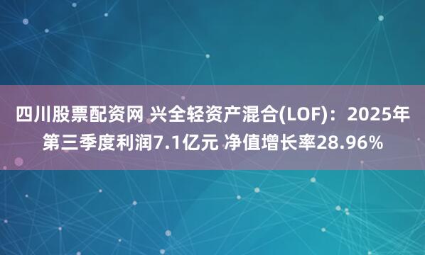 四川股票配资网 兴全轻资产混合(LOF)：2025年第三季度利润7.1亿元 净值增长率28.96%