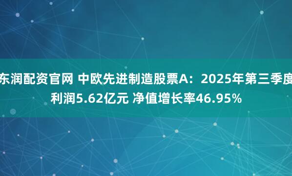 东润配资官网 中欧先进制造股票A：2025年第三季度利润5.62亿元 净值增长率46.95%