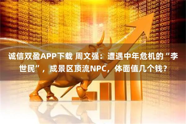 诚信双盈APP下载 周文强：遭遇中年危机的“李世民”，成景区顶流NPC，体面值几个钱？