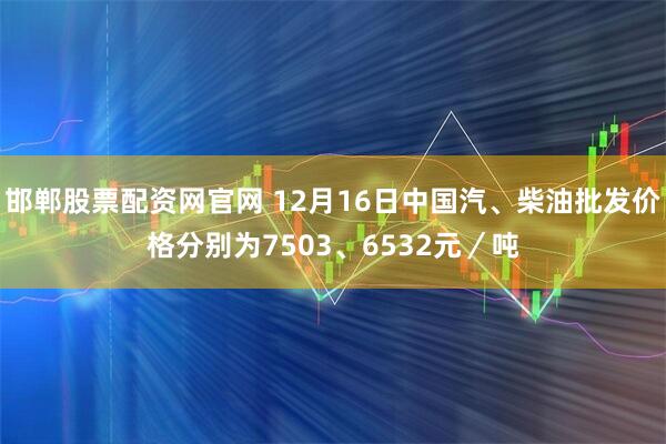 邯郸股票配资网官网 12月16日中国汽、柴油批发价格分别为7503、6532元／吨