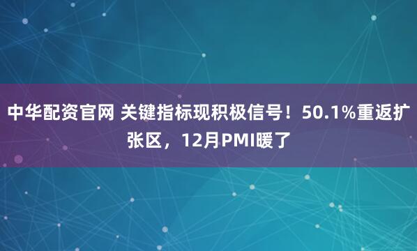 中华配资官网 关键指标现积极信号！50.1%重返扩张区，12月PMI暖了