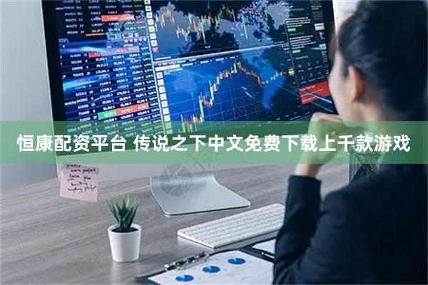 恒康配资平台 传说之下中文免费下载上千款游戏