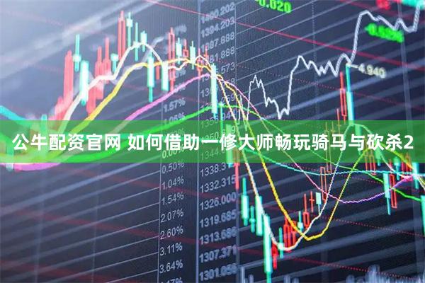 公牛配资官网 如何借助一修大师畅玩骑马与砍杀2