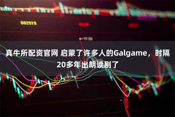 真牛所配资官网 启蒙了许多人的Galgame，时隔20多年出朗读剧了