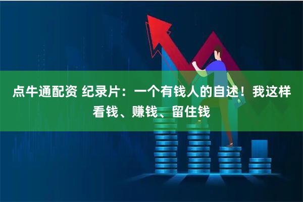 点牛通配资 纪录片:一个有钱人的自述!我这样看钱、赚钱、留住钱