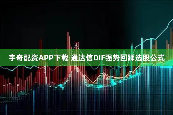 宇奇配资APP下载 通达信DIF强势回踩选股公式